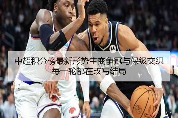 中超积分榜最新形势生变争冠与保级交织每一轮都在改写结局
