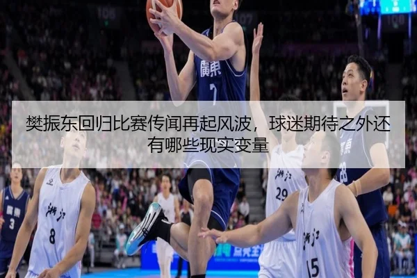 樊振东回归比赛传闻再起风波，球迷期待之外还有哪些现实变量